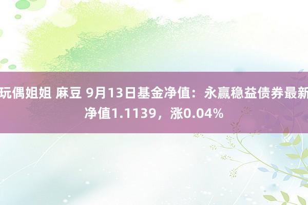 玩偶姐姐 麻豆 9月13日基金净值：永赢稳益债券最新净值1.1139，涨0.04%