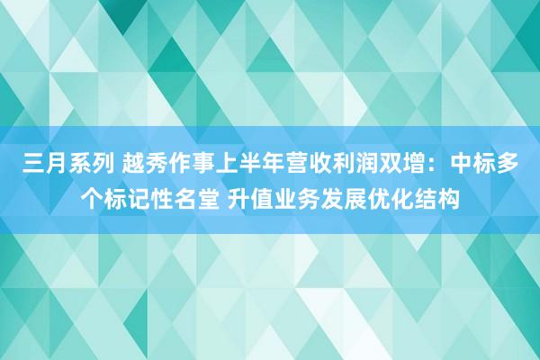 三月系列 越秀作事上半年营收利润双增：中标多个标记性名堂 升值业务发展优化结构