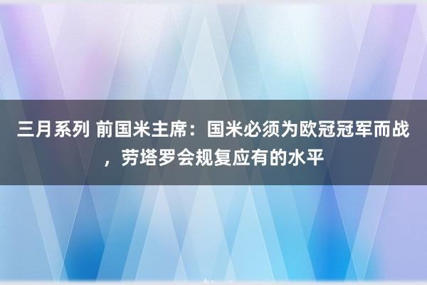 三月系列 前国米主席：国米必须为欧冠冠军而战，劳塔罗会规复应有的水平