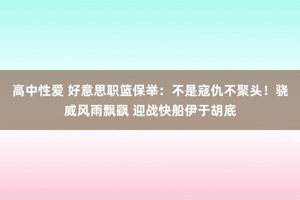 高中性爱 好意思职篮保举：不是寇仇不聚头！骁威风雨飘飖 迎战快船伊于胡底