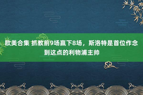 欧美合集 抓教前9场赢下8场，斯洛特是首位作念到这点的利物浦主帅