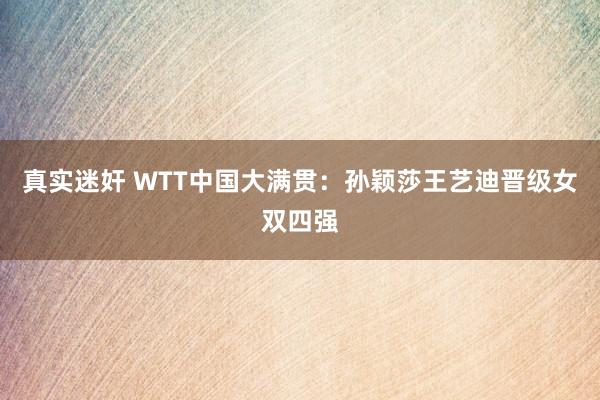 真实迷奸 WTT中国大满贯：孙颖莎王艺迪晋级女双四强