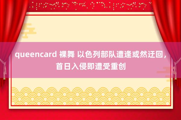 queencard 裸舞 以色列部队遭逢或然迂回，首日入侵即遭受重创