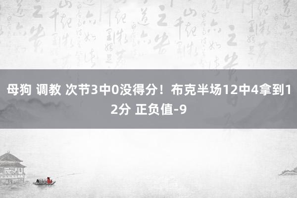 母狗 调教 次节3中0没得分！布克半场12中4拿到12分 正负值-9