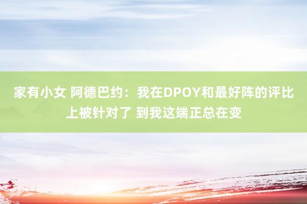 家有小女 阿德巴约：我在DPOY和最好阵的评比上被针对了 到我这端正总在变