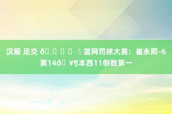 汉服 足交 🏌‍♂篮网罚球大赛：崔永熙-6第14🥶本西11倒数第一