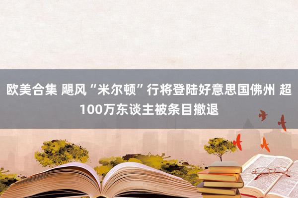 欧美合集 飓风“米尔顿”行将登陆好意思国佛州 超100万东谈主被条目撤退