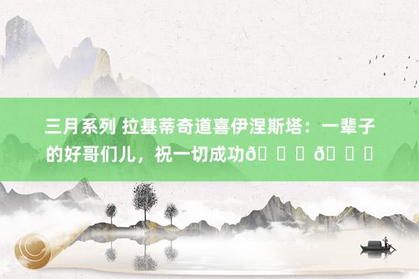 三月系列 拉基蒂奇道喜伊涅斯塔：一辈子的好哥们儿，祝一切成功🏆👏