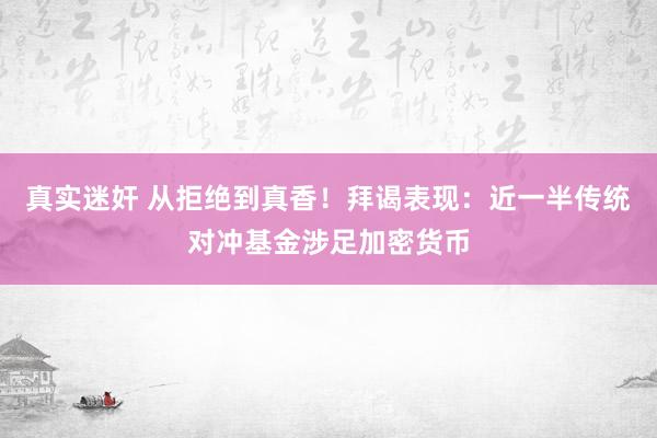 真实迷奸 从拒绝到真香！拜谒表现：近一半传统对冲基金涉足加密货币