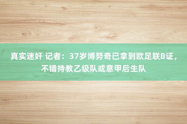 真实迷奸 记者：37岁博努奇已拿到欧足联B证，不错持教乙级队或意甲后生队