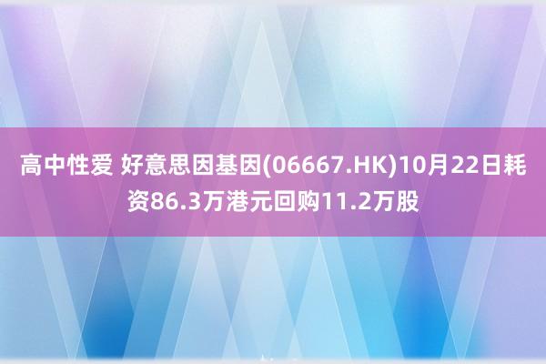 高中性爱 好意思因基因(06667.HK)10月22日耗资86.3万港元回购11.2万股