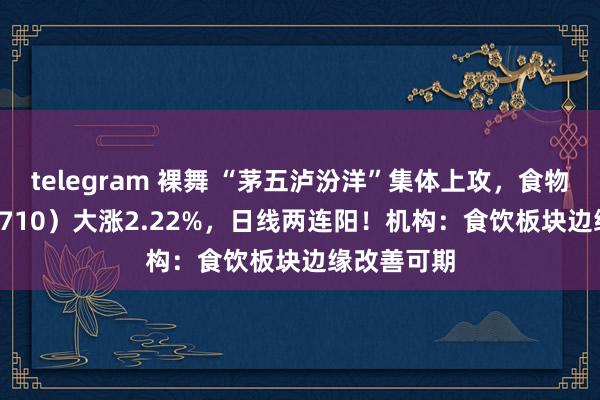 telegram 裸舞 “茅五泸汾洋”集体上攻，食物ETF（515710）大涨2.22%，日线两连阳！机构：食饮板块边缘改善可期