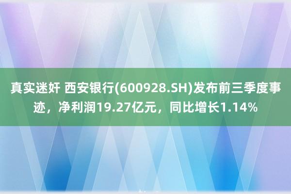 真实迷奸 西安银行(600928.SH)发布前三季度事迹，净利润19.27亿元，同比增长1.14%