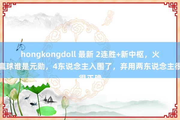 hongkongdoll 最新 2连胜+新中枢，火箭队赢球谁是元勋，4东说念主入围了，弃用两东说念主很正确