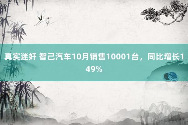 真实迷奸 智己汽车10月销售10001台，同比增长149%