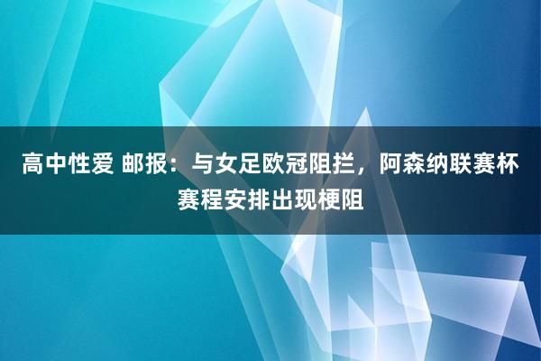 高中性爱 邮报：与女足欧冠阻拦，阿森纳联赛杯赛程安排出现梗阻