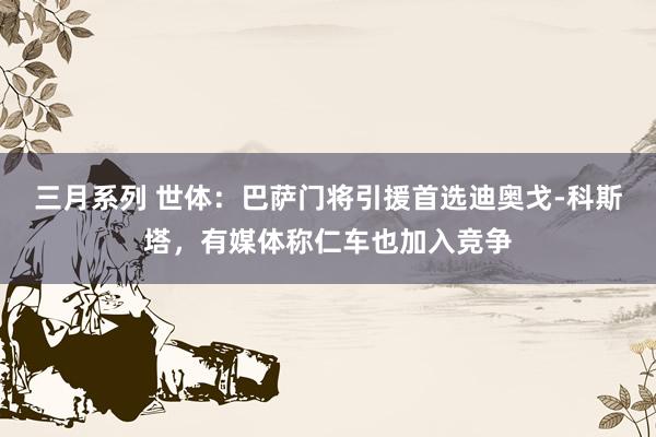 三月系列 世体：巴萨门将引援首选迪奥戈-科斯塔，有媒体称仁车也加入竞争