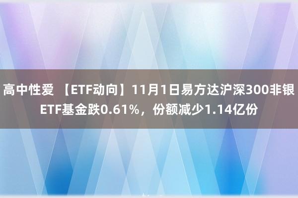 高中性爱 【ETF动向】11月1日易方达沪深300非银ETF基金跌0.61%，份额减少1.14亿份