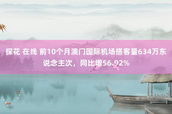 探花 在线 前10个月澳门国际机场搭客量634万东说念主次，同比增56.92%