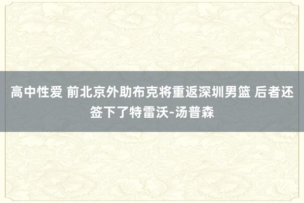 高中性爱 前北京外助布克将重返深圳男篮 后者还签下了特雷沃-汤普森