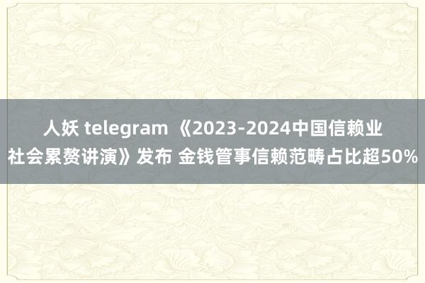 人妖 telegram 《2023-2024中国信赖业社会累赘讲演》发布 金钱管事信赖范畴占比超50%