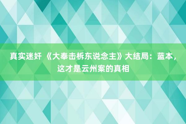 真实迷奸 《大奉击柝东说念主》大结局：蓝本，这才是云州案的真相