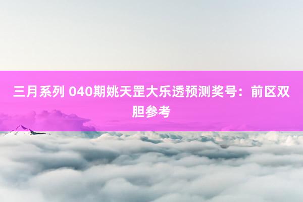 三月系列 040期姚天罡大乐透预测奖号：前区双胆参考